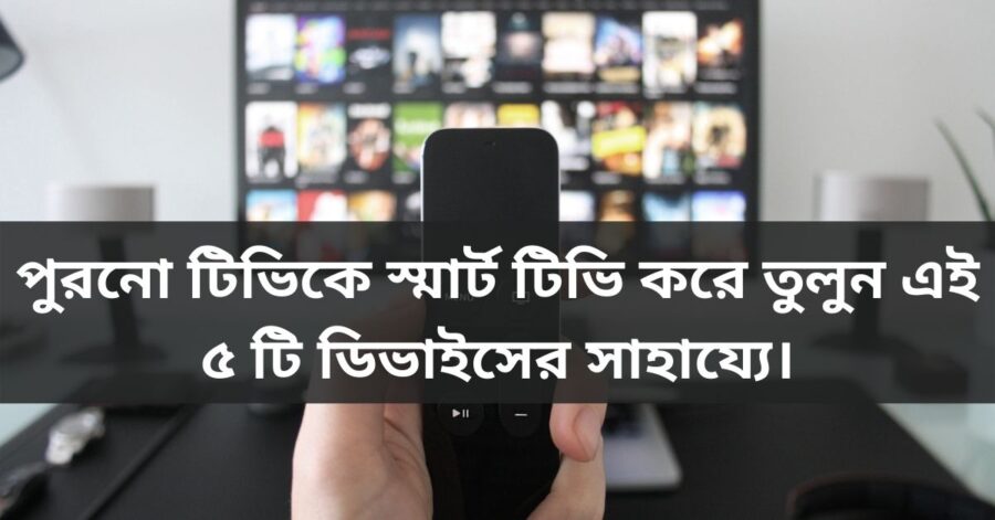 পুরনো টিভিকে স্মার্ট টিভি করে তুলুন এই ৫ টি ডিভাইসের সাহায্যে।