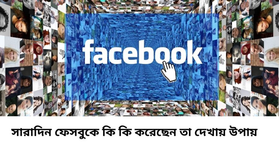 সারাদিন ফেসবুকে কি কি করেছেন তা দেখায় উপায়